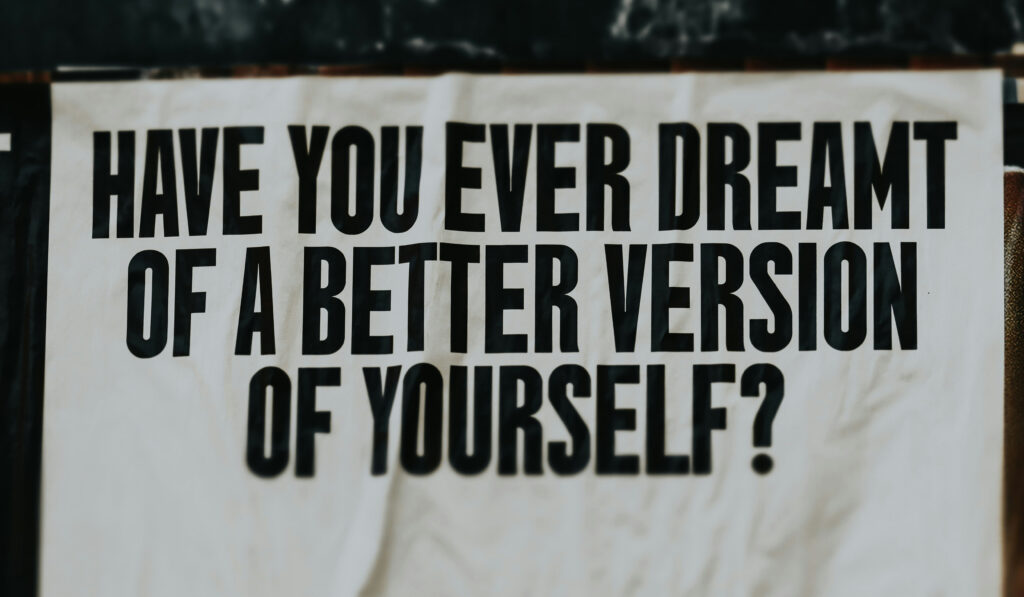 ein weißes Poster mit der Schrift Have you ever dreamt of a better version od yourself?
